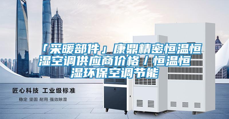 「采暖部件」康鼎精密恒溫恒濕空調(diào)供應(yīng)商價(jià)格／恒溫恒濕環(huán)保空調(diào)節(jié)能