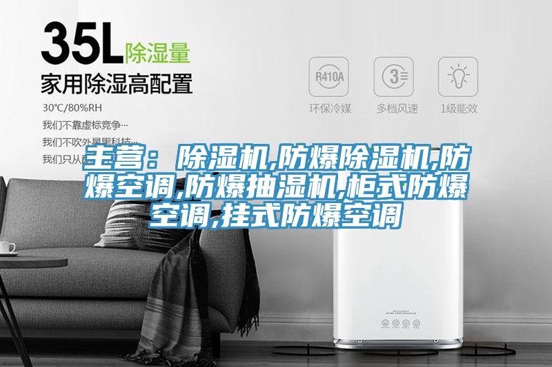 主營(yíng)：除濕機(jī),防爆除濕機(jī),防爆空調(diào),防爆抽濕機(jī),柜式防爆空調(diào),掛式防爆空調(diào)