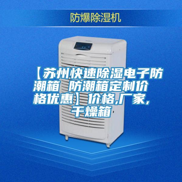 【蘇州快速除濕電子防潮箱 防潮箱定制價格優(yōu)惠】價格,廠家,干燥箱