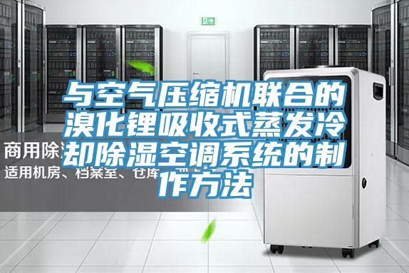 與空氣壓縮機聯合的溴化鋰吸收式蒸發冷卻除濕空調系統的制作方法