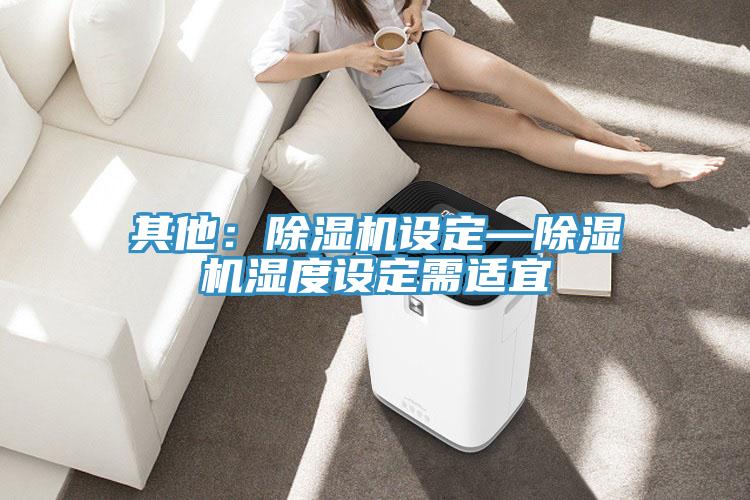 其他：除濕機設定—除濕機濕度設定需適宜