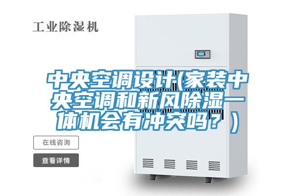 中央空調設計(家裝中央空調和新風除濕一體機會有沖突嗎？)