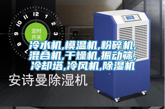 冷水機,模溫機,粉碎機,混合機,干燥機,振動篩,冷卻塔,冷風機,除濕機