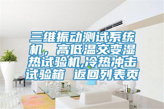 三維振動(dòng)測(cè)試系統(tǒng)機(jī)，高低溫交變濕熱試驗(yàn)機(jī),冷熱沖擊試驗(yàn)箱 返回列表頁