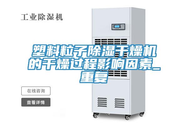 塑料粒子除濕干燥機(jī)的干燥過程影響因素_重復(fù)