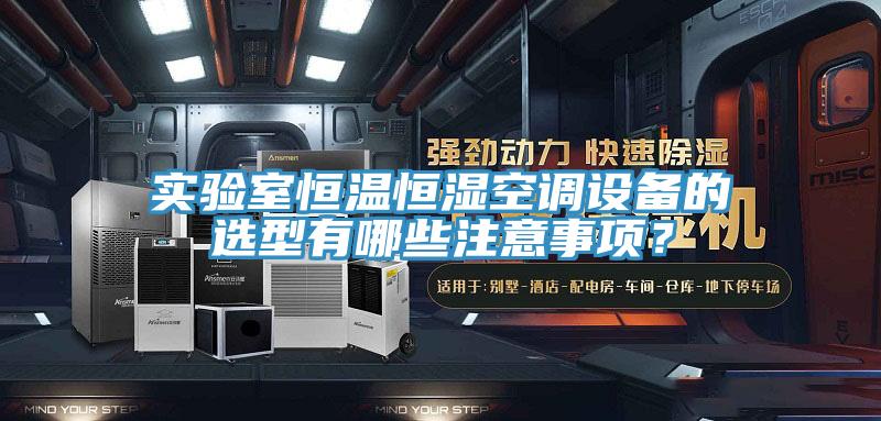 實驗室恒溫恒濕空調設備的選型有哪些注意事項？