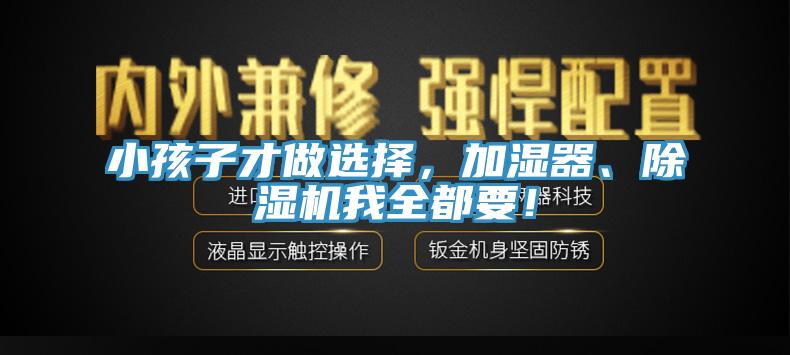 小孩子才做選擇，加濕器、除濕機我全都要！