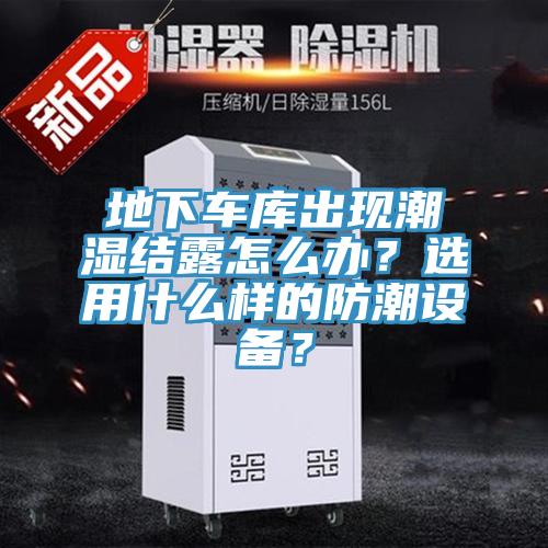 地下車庫出現潮濕結露怎么辦？選用什么樣的防潮設備？