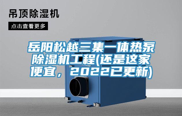 岳陽(yáng)松越三集一體熱泵除濕機(jī)工程(還是這家便宜，2022已更新)