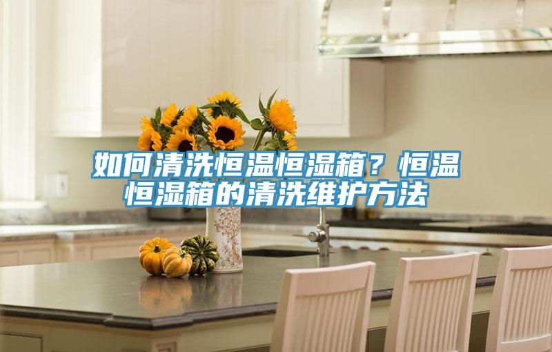 如何清洗恒溫恒濕箱？恒溫恒濕箱的清洗維護方法