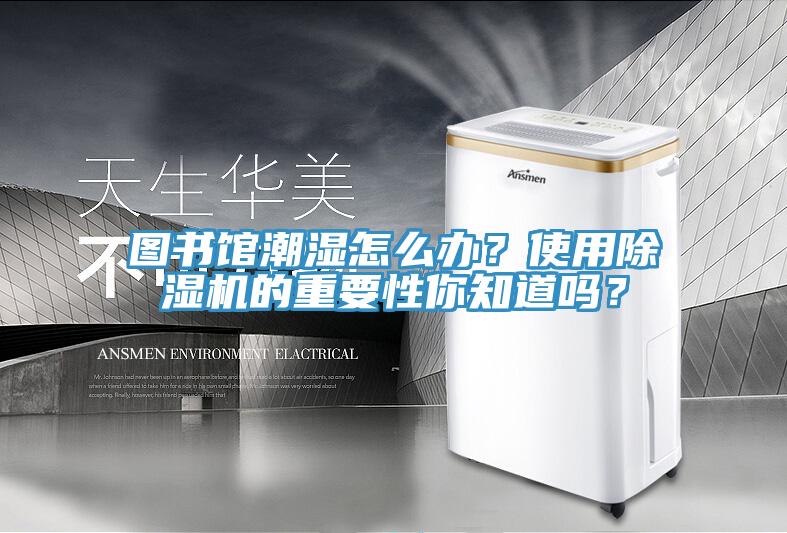 圖書館潮濕怎么辦？使用除濕機的重要性你知道嗎？