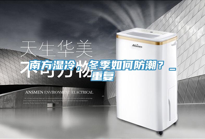 南方濕冷，冬季如何防潮？_重復(fù)