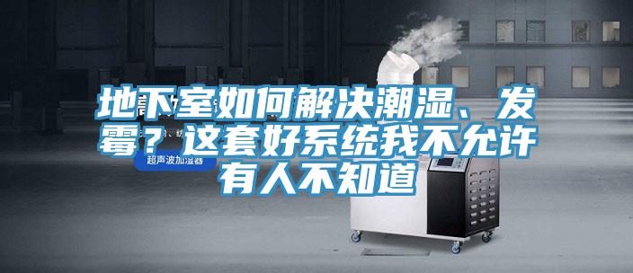 地下室如何解決潮濕、發(fā)霉？這套好系統(tǒng)我不允許有人不知道