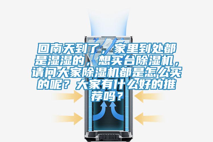 回南天到了，家里到處都是濕濕的，想買臺(tái)除濕機(jī)，請(qǐng)問(wèn)大家除濕機(jī)都是怎么買的呢？大家有什么好的推薦嗎？