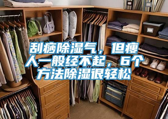 刮痧除濕氣，但瘦人一般經不起，6個方法除濕很輕松