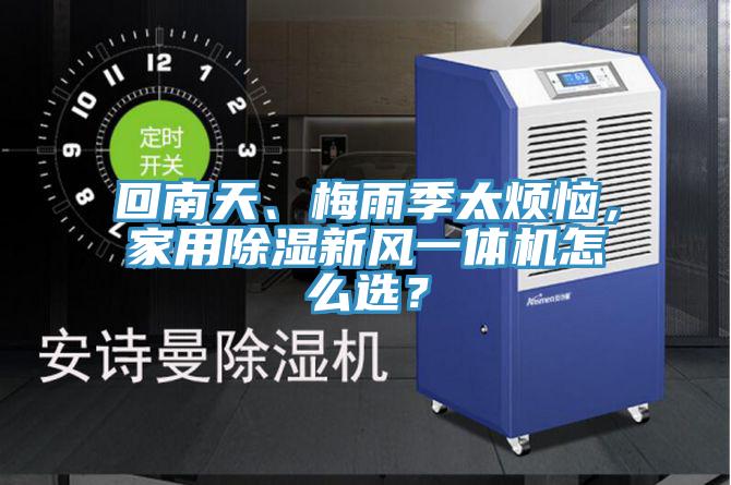 回南天、梅雨季太煩惱，家用除濕新風(fēng)一體機(jī)怎么選？