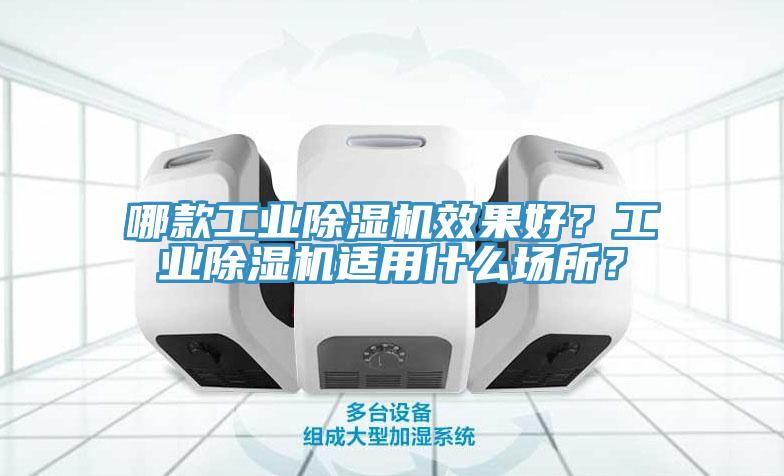 哪款工業(yè)除濕機(jī)效果好？工業(yè)除濕機(jī)適用什么場所？
