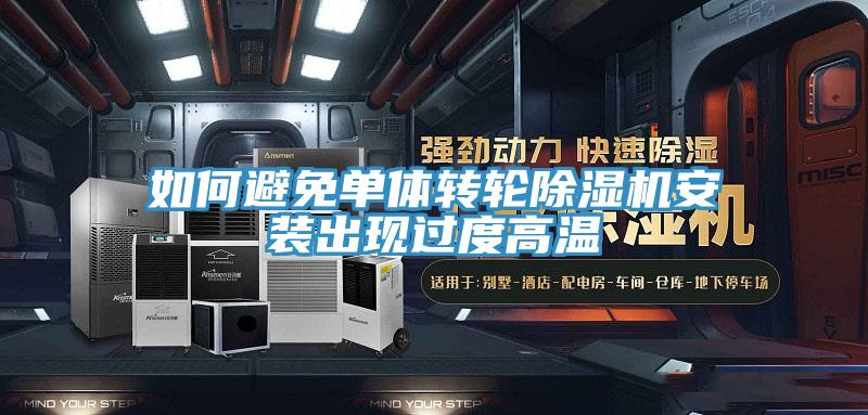 如何避免單體轉輪除濕機安裝出現過度高溫