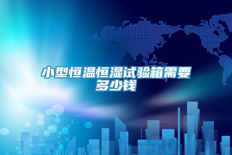 小型恒溫恒濕試驗(yàn)箱需要多少錢