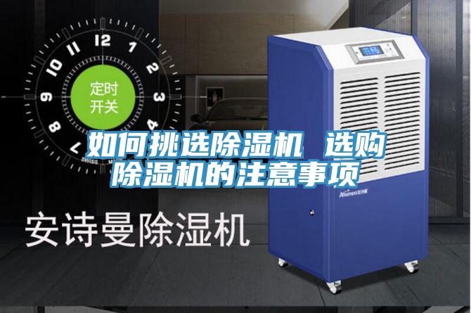 如何挑選除濕機(jī) 選購除濕機(jī)的注意事項(xiàng)