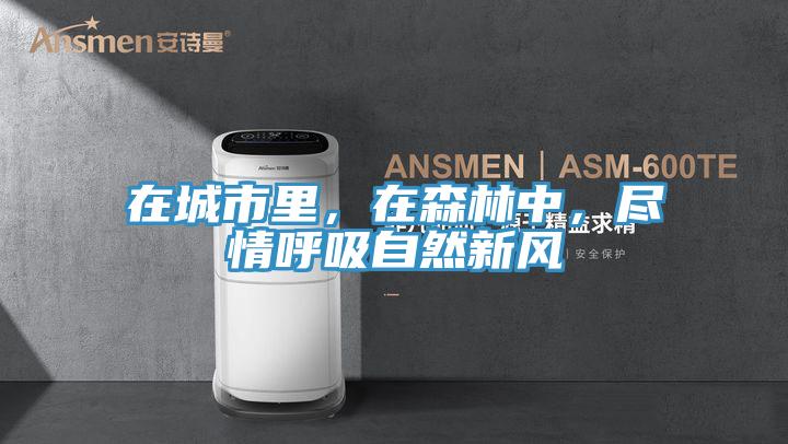 在城市里，在森林中，盡情呼吸自然新風