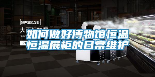 如何做好博物館恒溫恒濕展柜的日常維護