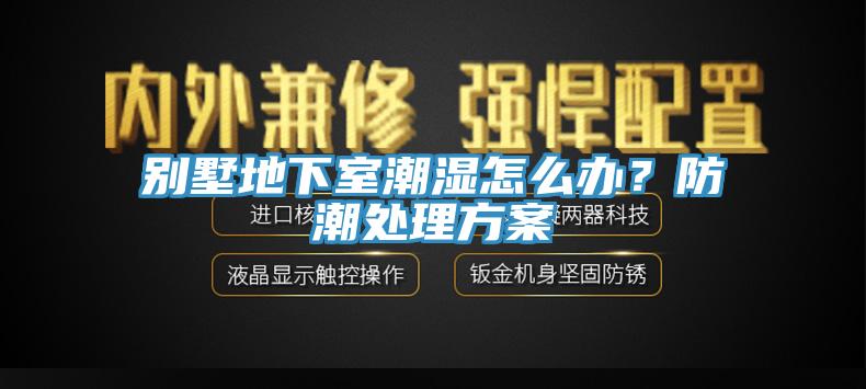 別墅地下室潮濕怎么辦?防潮處理方案