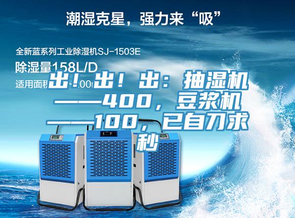 出！出！出：抽濕機——400，豆漿機——100，已自刀求秒
