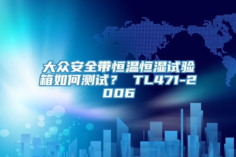 大眾安全帶恒溫恒濕試驗箱如何測試？ TL471-2006