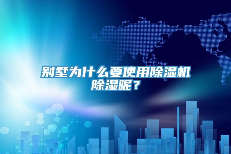 別墅為什么要使用除濕機除濕呢？