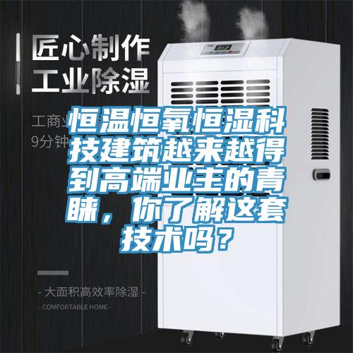 恒溫恒氧恒濕科技建筑越來越得到高端業主的青睞，你了解這套技術嗎？