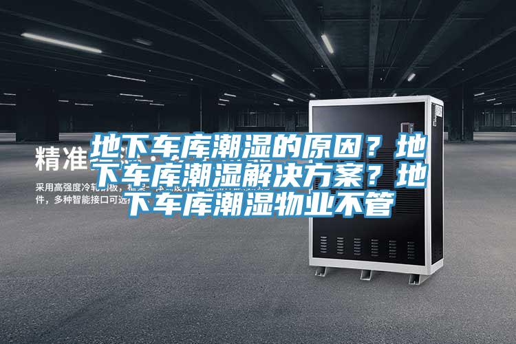 地下車庫潮濕的原因?地下車庫潮濕解決方案?地下車庫潮濕物業不管