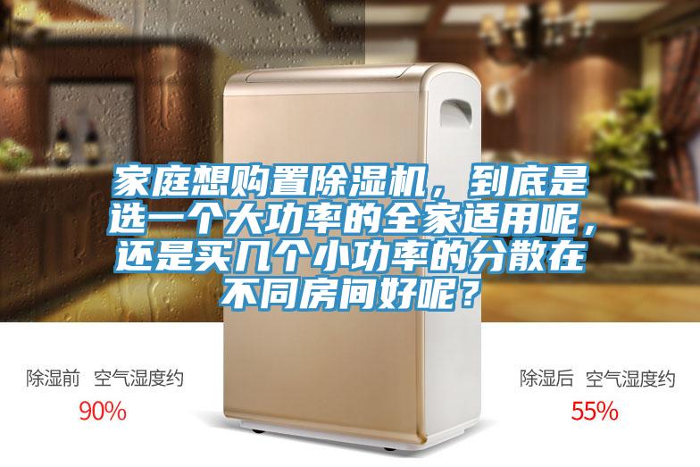 家庭想購置除濕機，到底是選一個大功率的全家適用呢，還是買幾個小功率的分散在不同房間好呢？