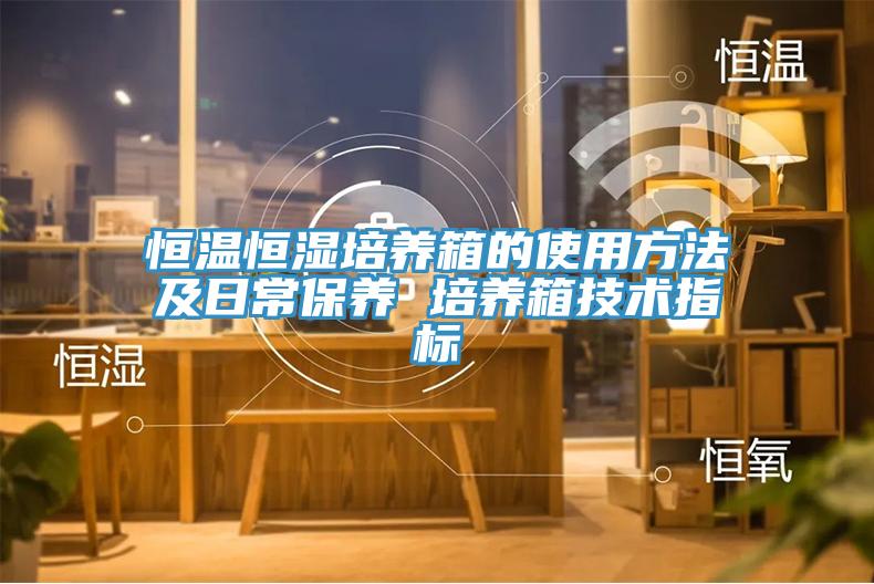 恒溫恒濕培養箱的使用方法及日常保養 培養箱技術指標
