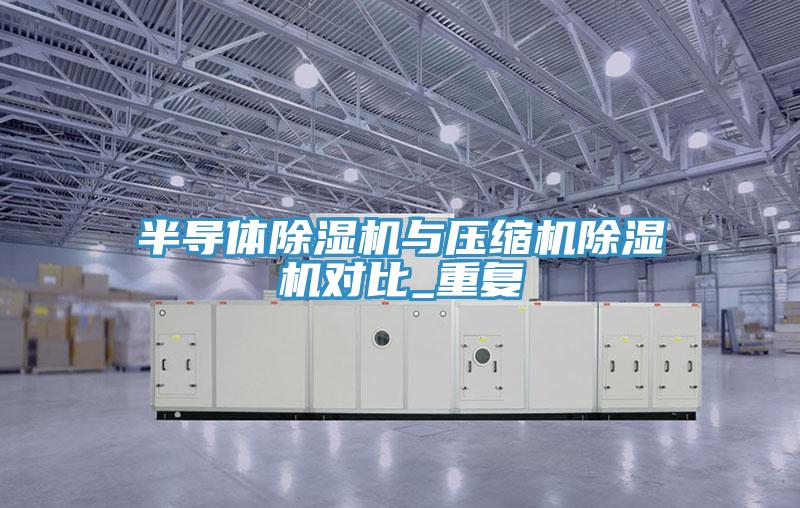 半導(dǎo)體除濕機與壓縮機除濕機對比_重復(fù)