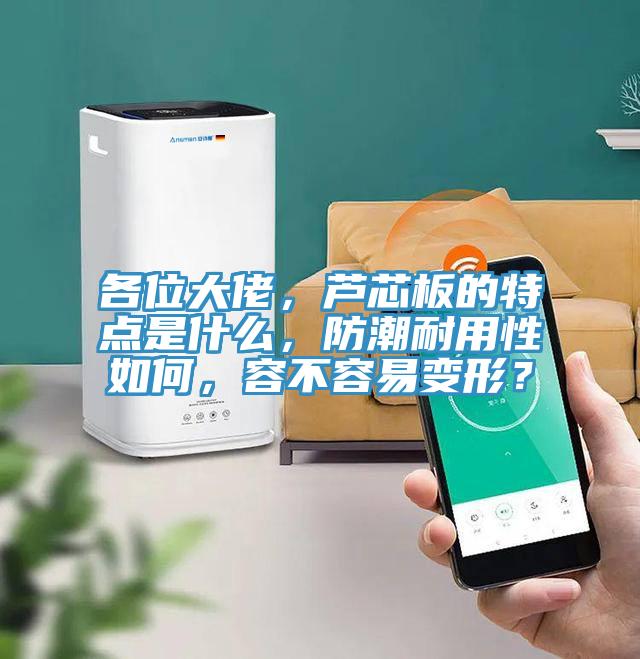 各位大佬,蘆芯板的特點是什么,防潮耐用性如何,容不容易變形?