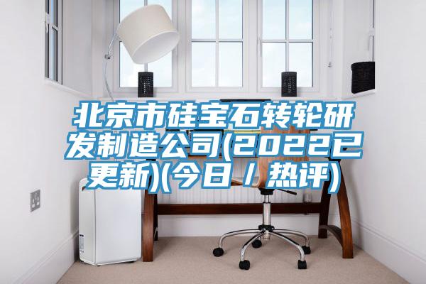 北京市硅寶石轉輪研發制造公司(2022已更新)(今日/熱評)