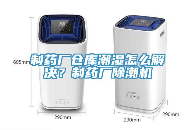 制藥廠倉庫潮濕怎么解決？制藥廠除潮機