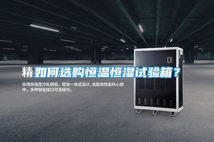 如何選購恒溫恒濕試驗(yàn)箱？