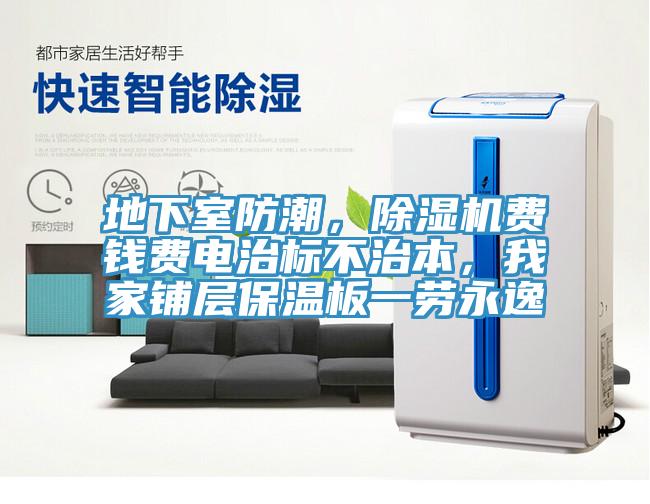 地下室防潮，除濕機(jī)費(fèi)錢費(fèi)電治標(biāo)不治本，我家鋪層保溫板一勞永逸