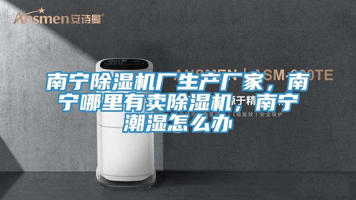 南寧除濕機(jī)廠生產(chǎn)廠家,南寧哪里有賣除濕機(jī),南寧潮濕怎么辦