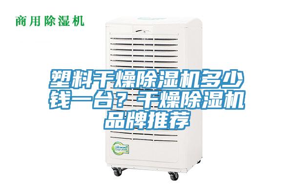 塑料干燥除濕機多少錢一臺？干燥除濕機品牌推薦