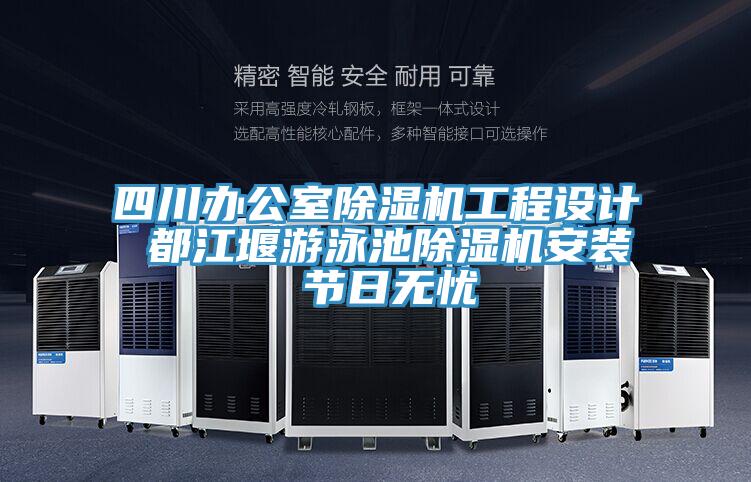 四川辦公室除濕機(jī)工程設(shè)計(jì) 都江堰游泳池除濕機(jī)安裝 節(jié)日無(wú)憂(yōu)