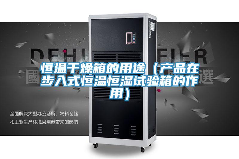 恒溫干燥箱的用途（產(chǎn)品在步入式恒溫恒濕試驗箱的作用）