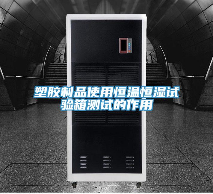 塑膠制品使用恒溫恒濕試驗箱測試的作用