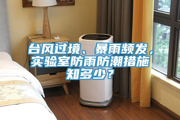 臺風過境、暴雨頻發,實驗室防雨防潮措施知多少?