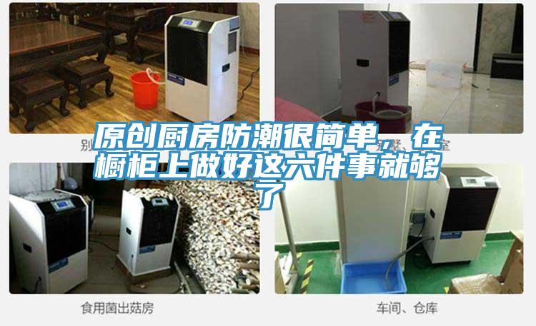 原創(chuàng)廚房防潮很簡單，在櫥柜上做好這六件事就夠了