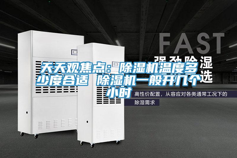 天天觀焦點(diǎn)：除濕機(jī)溫度多少度合適 除濕機(jī)一般開幾個小時