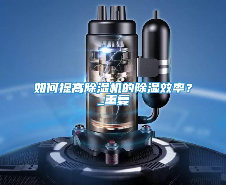 如何提高除濕機(jī)的除濕效率？_重復(fù)