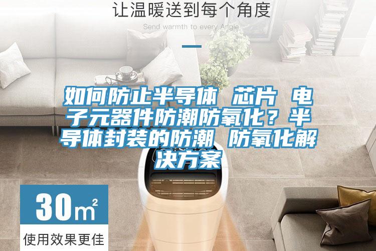 如何防止半導體 芯片 電子元器件防潮防氧化？半導體封裝的防潮 防氧化解決方案